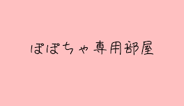 ~ ぽ ぽ ち ゃ 専 用 部 屋 ‪~