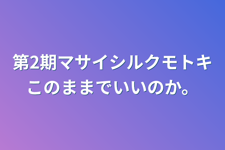 「第2期マサイシルクモトキこのままでいいのか。」のメインビジュアル