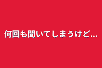 何回も聞いてしまうけど...