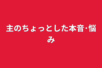 主のちょっとした本音･悩み