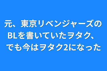 元、東京リベンジャーズのBLを書いていたヲタク、でも今はヲタク2になった