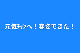 元気ﾁｬﾝへ！容姿できた！