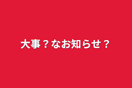 大事？なお知らせ？