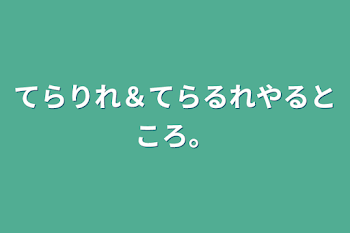 てらりれ＆てらるれやるところ。