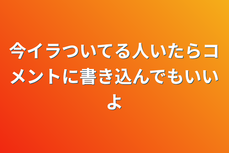 「今イラついてる人いたらコメントに書き込んでもいいよ」のメインビジュアル