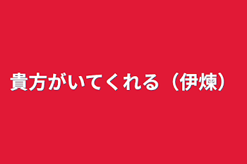 貴方がいてくれる（伊煉）