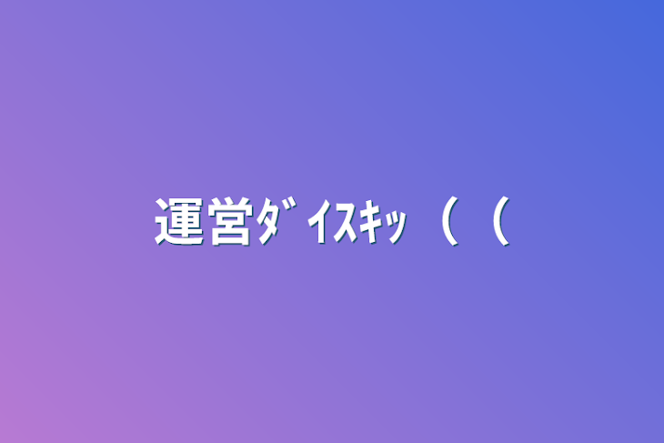 「運営ﾀﾞｲｽｷｯ（（」のメインビジュアル