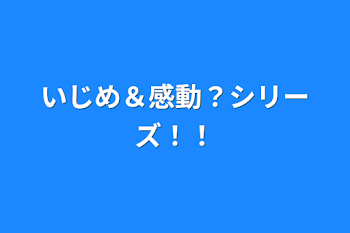 いじめ＆感動？シリーズ！！