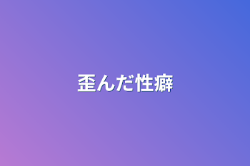 「歪んだ性癖」のメインビジュアル