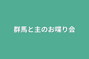 群馬と主のお喋り会