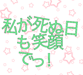 私が死ぬ日も笑顔でっ！