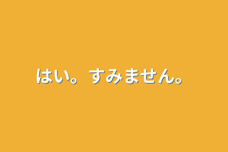 「はい。すみません。」のメインビジュアル