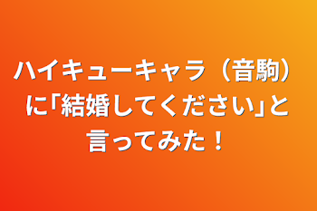 ハイキューキャラ（音駒）に｢結婚してください｣と言ってみた！