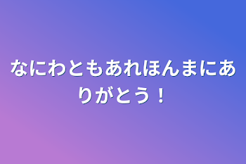 なにわともあれほんまにありがとう！