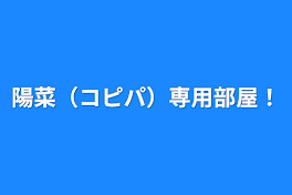 陽菜（コピパ）専用部屋！