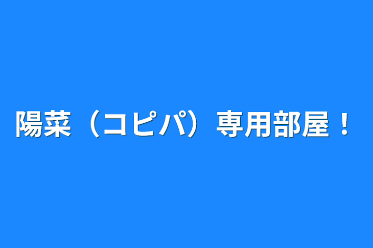 「陽菜（コピパ）専用部屋！」のメインビジュアル