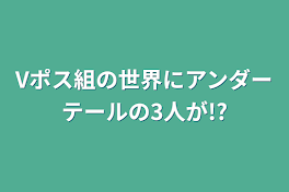 Vポス組の世界にアンダーテールの3人が!?