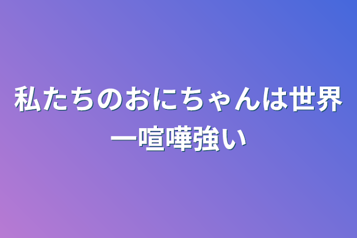 「私たちのおにちゃんは世界一喧嘩強い」のメインビジュアル