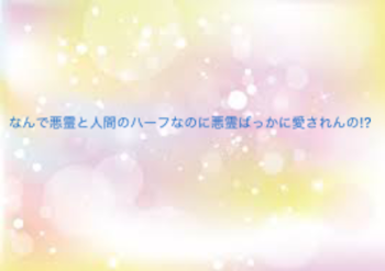 なんで悪霊と人間のハーフなのに悪霊ばっかに愛されんの!?