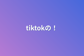 tiktokの！