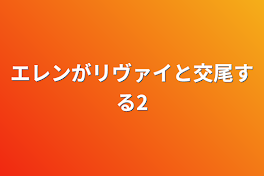 エレンがリヴァイと交尾する2