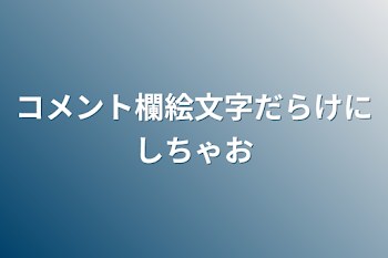 コメント欄絵文字だらけにしちゃお