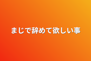 まじで辞めて欲しい事