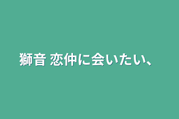 「獅音    恋仲に会いたい、」のメインビジュアル