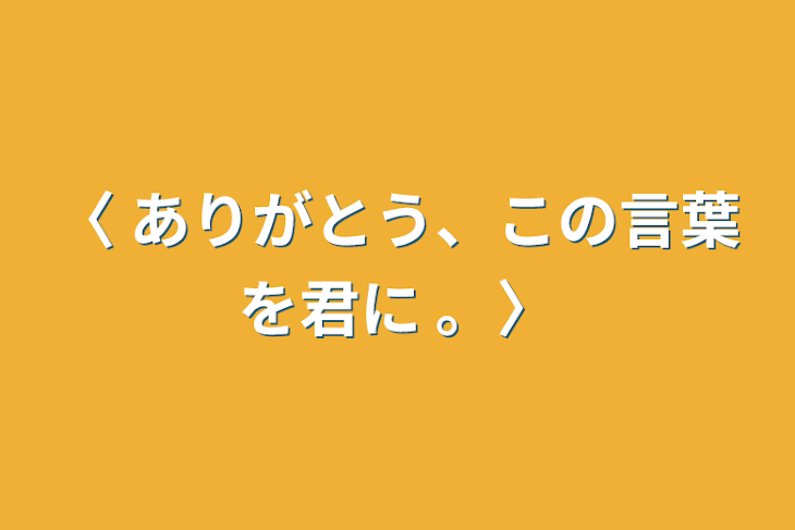 「〈 ありがとう、この言葉を君に 。〉」のメインビジュアル