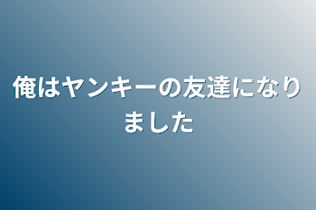 俺はヤンキーの友達になりました