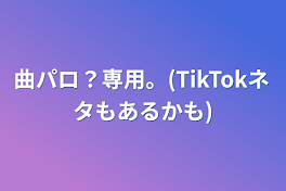 曲パロ？専用。(TikTokネタもあるかも)