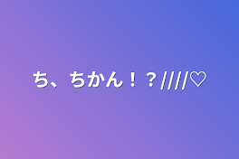 ち、ちかん！？////♡