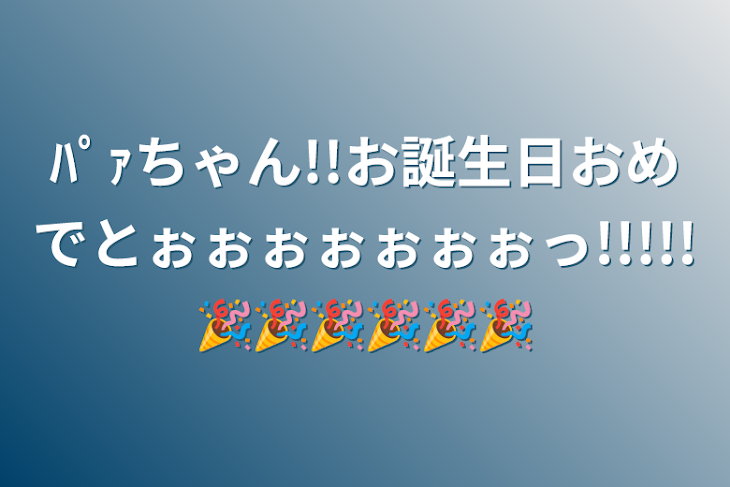 「ﾊﾟｧちゃん!!お誕生日おめでとぉっ!!🎉🎉🎉」のメインビジュアル