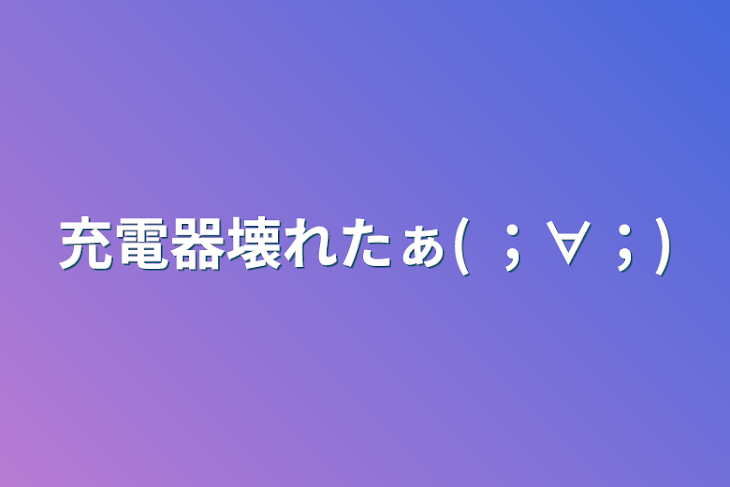 「充電器壊れたぁ( ；∀；)」のメインビジュアル