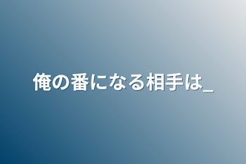 俺の番になる相手は_