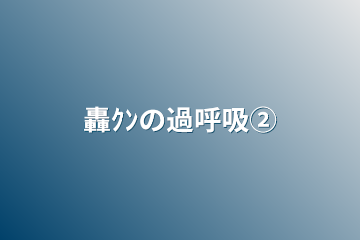 「轟ｸﾝの過呼吸②」のメインビジュアル