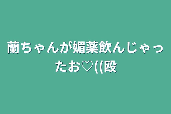 「蘭ちゃんが媚薬飲んじゃったお♡((殴」のメインビジュアル