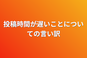 投稿時間が遅いことについての言い訳