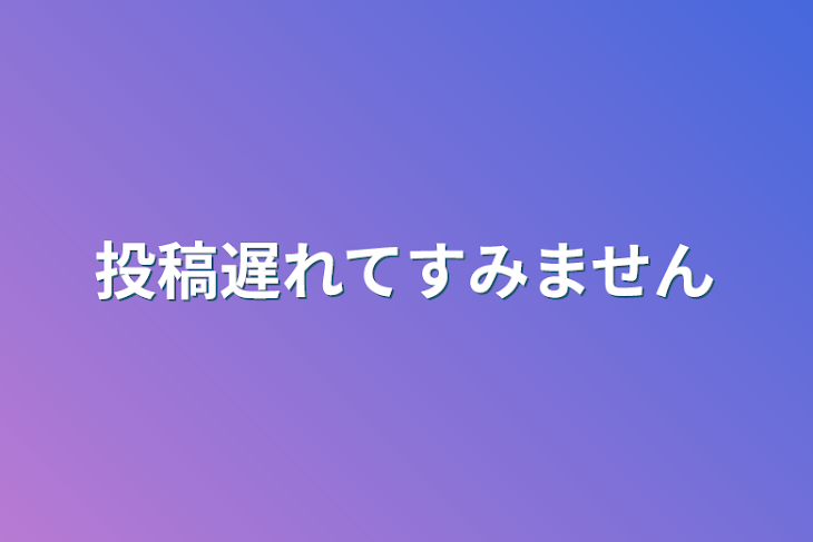 「投稿遅れてすみません」のメインビジュアル