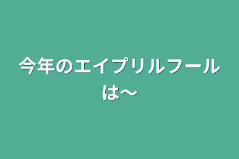 今年のエイプリルフールは〜