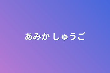 あみか しゅうご