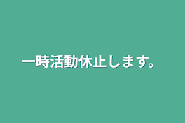 一時活動休止します。