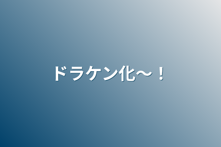 「ドラケン化〜！」のメインビジュアル