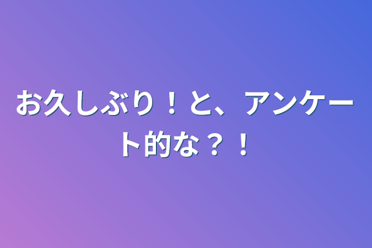 「お久しぶり！と、アンケート的な？！」のメインビジュアル