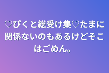 「♡ぴくと総受け集♡たまに関係ないのもあるけどそこはごめん。」のメインビジュアル