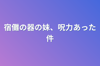 宿儺の器の妹、呪力あった件