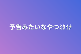 予告みたいなやつﾐﾀｲﾅ