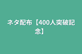 ネタ配布【400人突破記念】