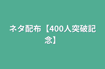 「ネタ配布【400人突破記念】」のメインビジュアル