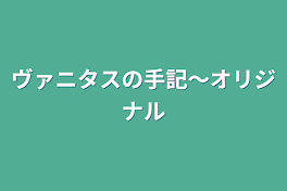 ヴァニタスの手記〜オリジナル